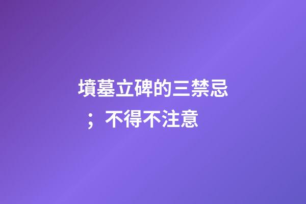 墳墓立碑的三禁忌；不得不注意
